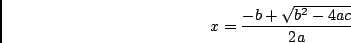 \begin{displaymath}
x = \frac{ -b + \sqrt{b^2 - 4 a c} } {2a}
\end{displaymath}