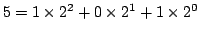 $5 = 1 \times 2^2 + 0 \times 2^1 + 1 \times 2^0$